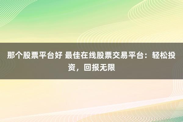 那个股票平台好 最佳在线股票交易平台：轻松投资，回报无限