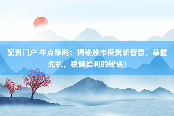 配资门户 牛点策略:揭秘股市投资新智慧,掌握先机,稳健盈利的秘诀!