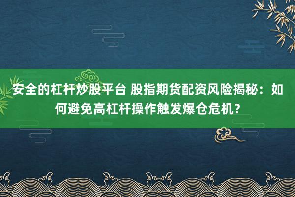 安全的杠杆炒股平台 股指期货配资风险揭秘：如何避免高杠杆操作触发爆仓危机？