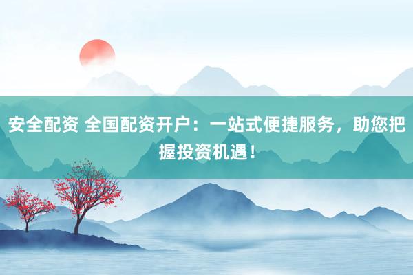 安全配资 全国配资开户:一站式便捷服务,助您把握投资机遇!
