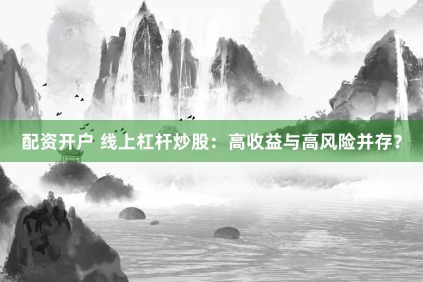 配资开户 线上杠杆炒股:高收益与高风险并存?