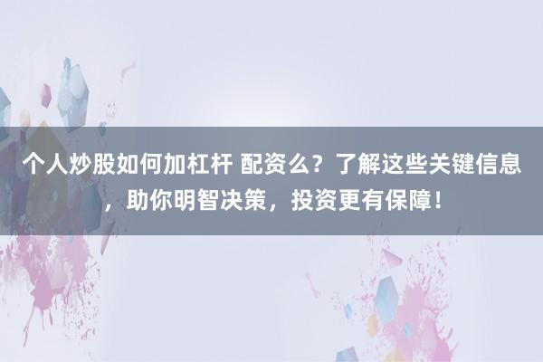 个人炒股如何加杠杆 配资么？了解这些关键信息，助你明智决策，投资更有保障！