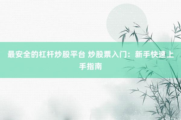 最安全的杠杆炒股平台 炒股票入门:新手快速上手指南
