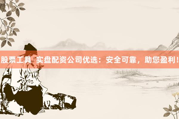 股票工具  实盘配资公司优选：安全可靠，助您盈利！