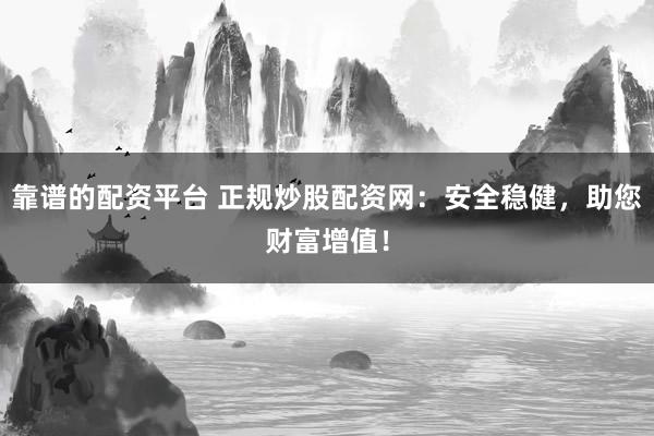 靠谱的配资平台 正规炒股配资网:安全稳健,助您财富增值!
