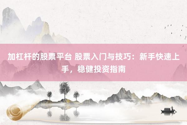 加杠杆的股票平台 股票入门与技巧:新手快速上手,稳健投资指南