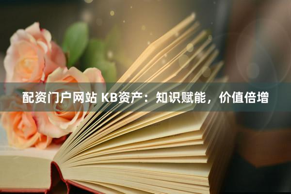 配资门户网站 KB资产：知识赋能，价值倍增