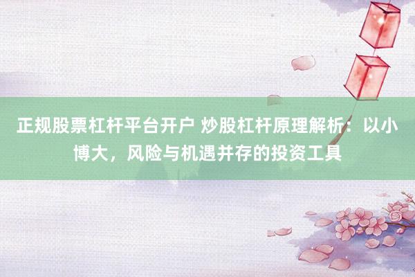 正规股票杠杆平台开户 炒股杠杆原理解析:以小博大,风险与机遇并存的投资工具