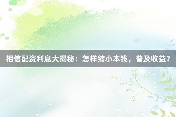 相信配资利息大揭秘：怎样缩小本钱，普及收益？