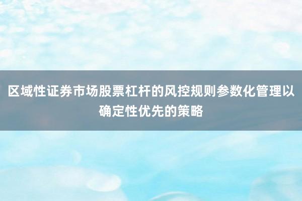 区域性证券市场股票杠杆的风控规则参数化管理以确定性优先的策略
