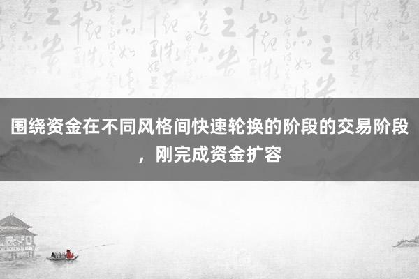 围绕资金在不同风格间快速轮换的阶段的交易阶段，刚完成资金扩容
