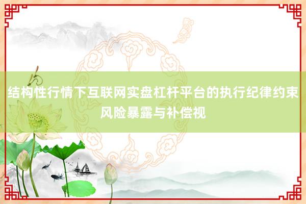 结构性行情下互联网实盘杠杆平台的执行纪律约束风险暴露与补偿视