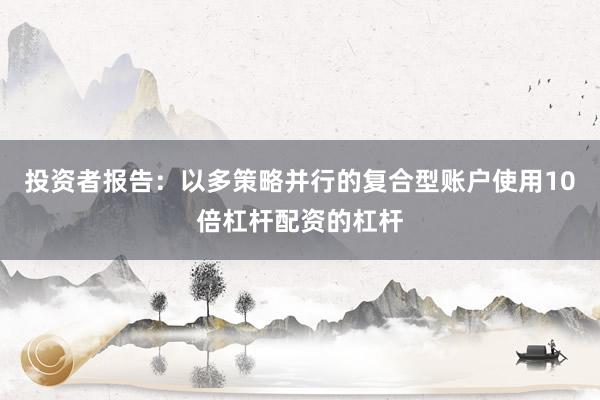 投资者报告：以多策略并行的复合型账户使用10倍杠杆配资的杠杆