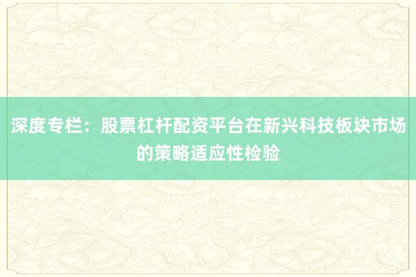 深度专栏：股票杠杆配资平台在新兴科技板块市场的策略适应性检验