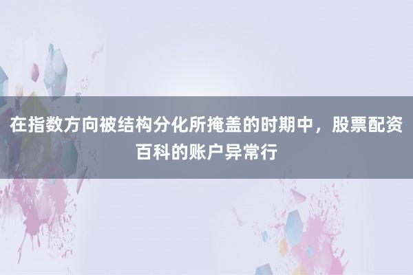 在指数方向被结构分化所掩盖的时期中，股票配资百科的账户异常行