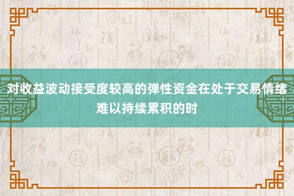 对收益波动接受度较高的弹性资金在处于交易情绪难以持续累积的时