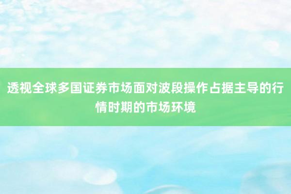透视全球多国证券市场面对波段操作占据主导的行情时期的市场环境