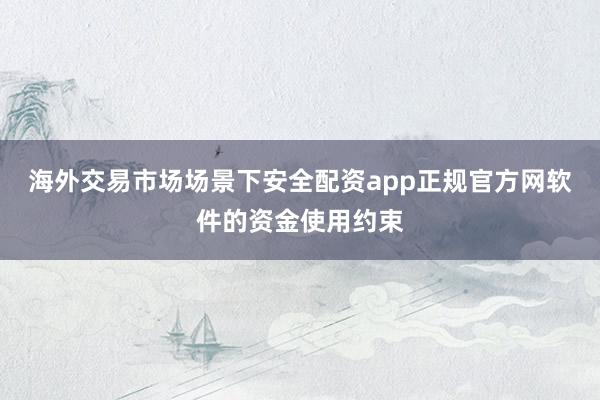 海外交易市场场景下安全配资app正规官方网软件的资金使用约束