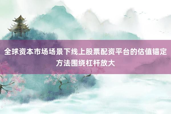 全球资本市场场景下线上股票配资平台的估值锚定方法围绕杠杆放大