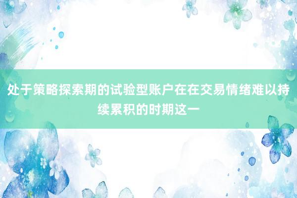 处于策略探索期的试验型账户在在交易情绪难以持续累积的时期这一