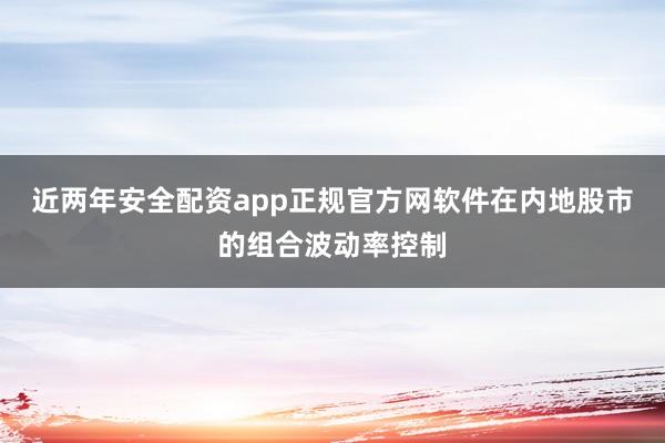 近两年安全配资app正规官方网软件在内地股市的组合波动率控制
