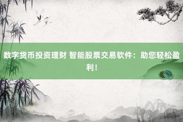 数字货币投资理财 智能股票交易软件：助您轻松盈利！