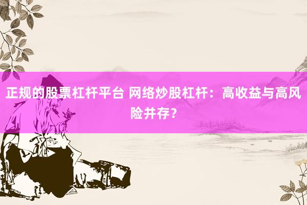 正规的股票杠杆平台 网络炒股杠杆：高收益与高风险并存？