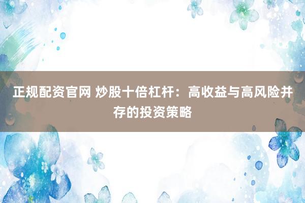 正规配资官网 炒股十倍杠杆：高收益与高风险并存的投资策略