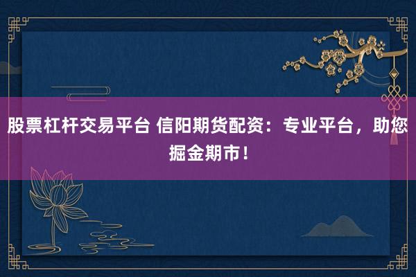 股票杠杆交易平台 信阳期货配资：专业平台，助您掘金期市！