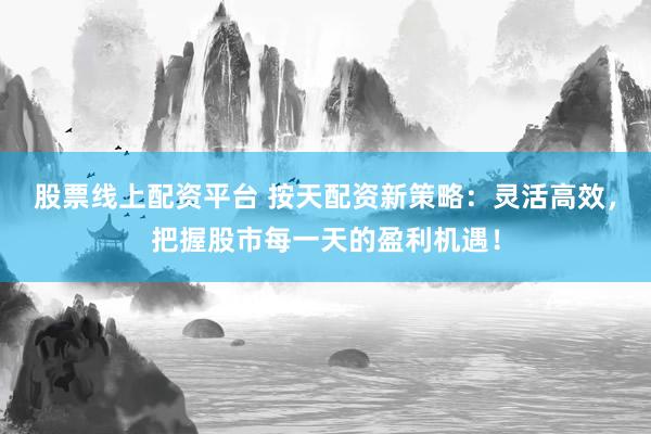 股票线上配资平台 按天配资新策略：灵活高效，把握股市每一天的盈利机遇！