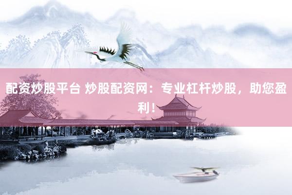 配资炒股平台 炒股配资网：专业杠杆炒股，助您盈利！