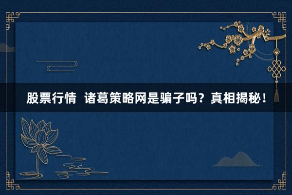 股票行情  诸葛策略网是骗子吗？真相揭秘！