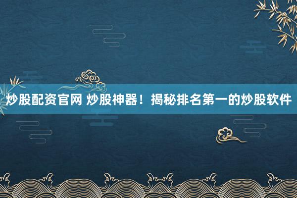 炒股配资官网 炒股神器！揭秘排名第一的炒股软件