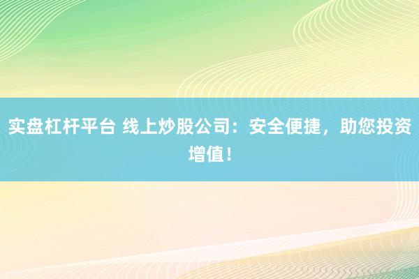 实盘杠杆平台 线上炒股公司:安全便捷,助您投资增值!