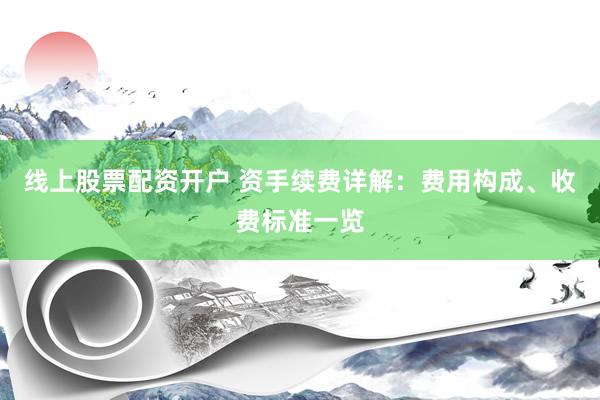 线上股票配资开户 资手续费详解：费用构成、收费标准一览