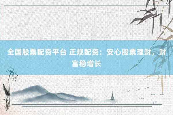全国股票配资平台 正规配资：安心股票理财，财富稳增长
