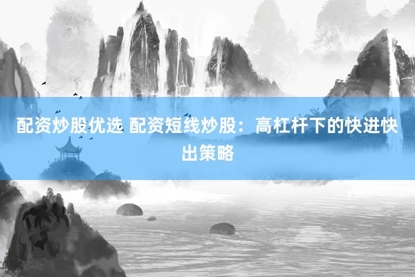配资炒股优选 配资短线炒股：高杠杆下的快进快出策略