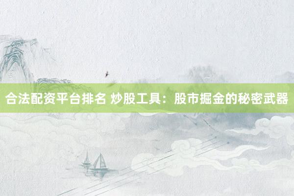 合法配资平台排名 炒股工具：股市掘金的秘密武器