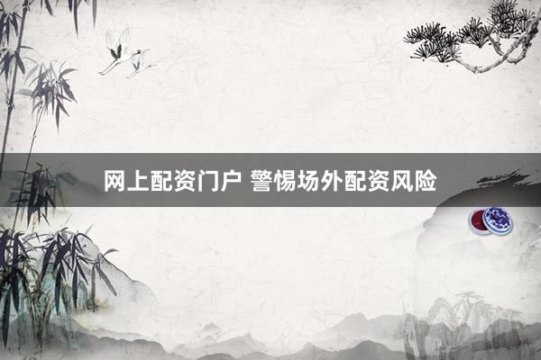 网上配资门户 警惕场外配资风险