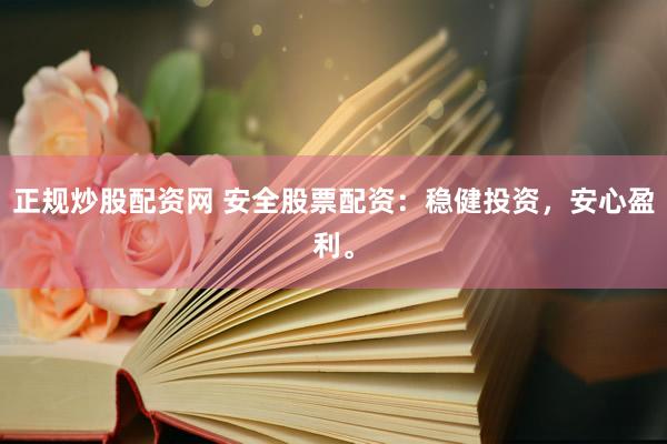 正规炒股配资网 安全股票配资：稳健投资，安心盈利。