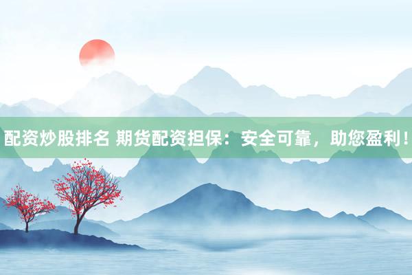 配资炒股排名 期货配资担保：安全可靠，助您盈利！