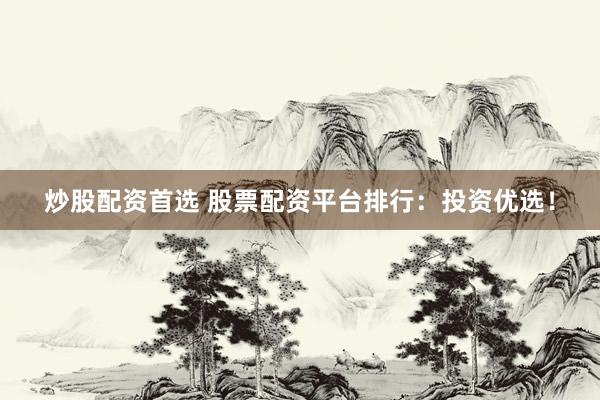 炒股配资首选 股票配资平台排行：投资优选！