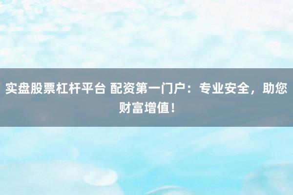 实盘股票杠杆平台 配资第一门户:专业安全,助您财富增值!