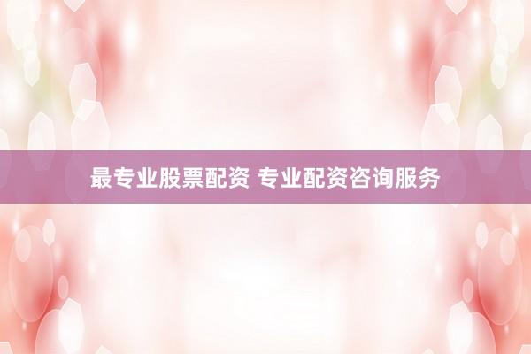 最专业股票配资 专业配资咨询服务