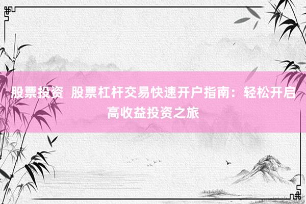 股票投资  股票杠杆交易快速开户指南：轻松开启高收益投资之旅