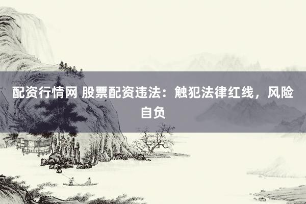 配资行情网 股票配资违法:触犯法律红线,风险自负