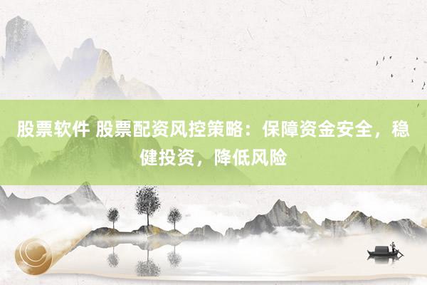 股票软件 股票配资风控策略:保障资金安全,稳健投资,降低风险