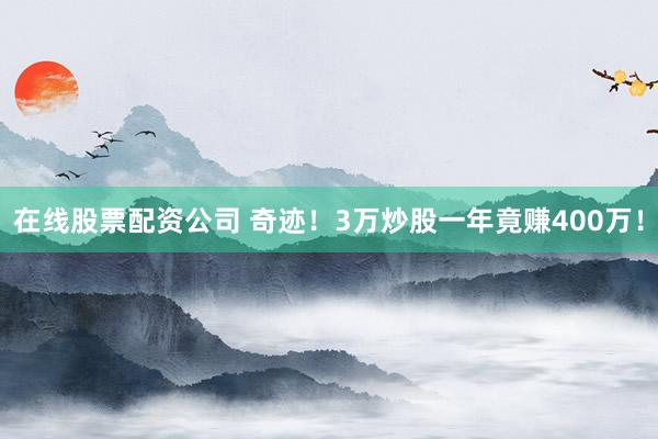 在线股票配资公司 奇迹！3万炒股一年竟赚400万！
